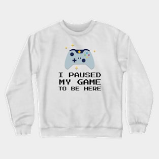 I Paused My Game To Be Here Crewneck Sweatshirt